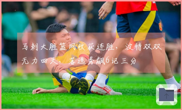 马刺大胜篮网收获连胜，波特双双无力回天，落选秀飙6记三分