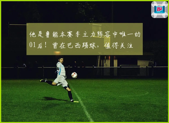 他是鲁能本赛季主力阵容中唯一的01后！曾在巴西踢球，值得关注