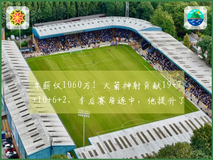 年薪仅1060万！火箭神射贡献19+7+10+6+2，季后赛角逐中，他提升了球队上限