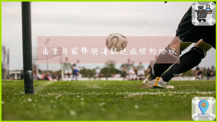 南京与前锋胡靖航达成续约协议