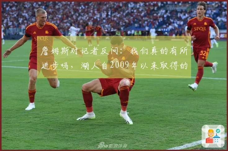 詹姆斯对记者反问：我们真的有所进步吗，湖人自2009年以来取得的成就让人深思