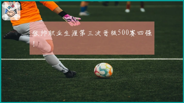 张帅职业生涯第三次晋级500赛四强！