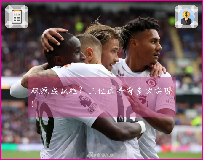 双冠成就难？三位选手曾多次实现！