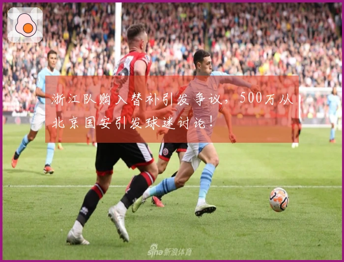 浙江队购入替补引发争议，500万从北京国安引发球迷讨论！