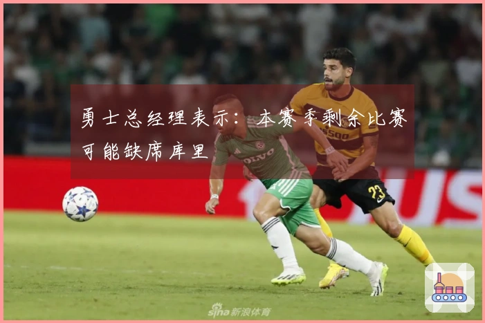 勇士总经理表示：本赛季剩余比赛可能缺席库里