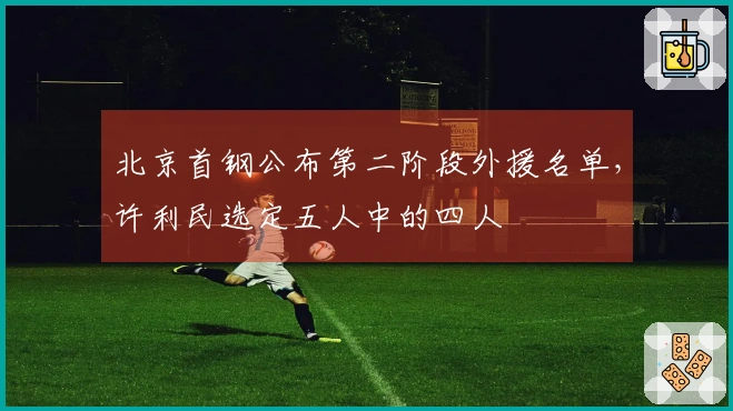 北京首钢公布第二阶段外援名单，许利民选定五人中的四人