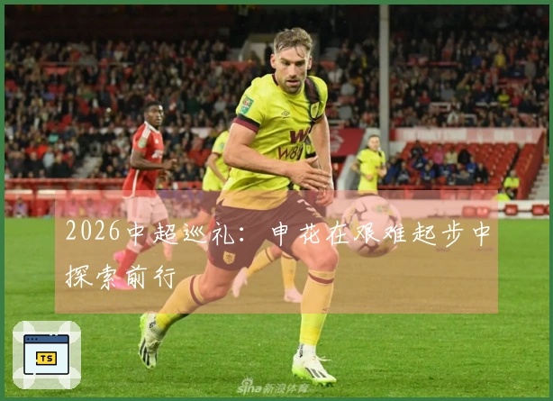 2026中超巡礼：申花在艰难起步中探索前行