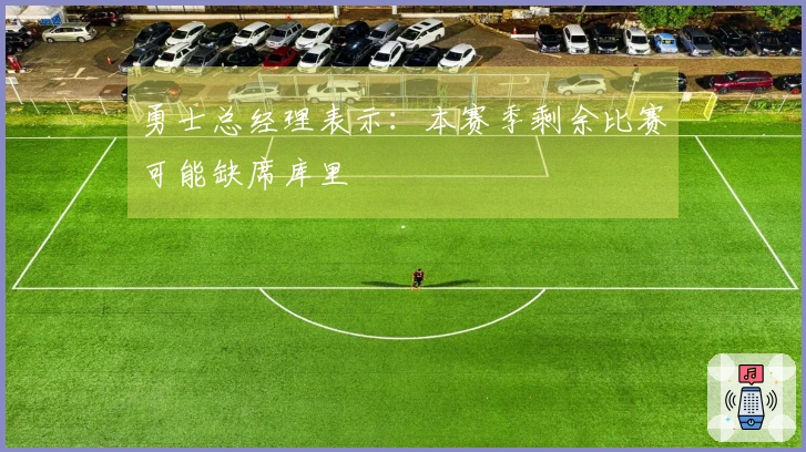 勇士总经理表示：本赛季剩余比赛可能缺席库里